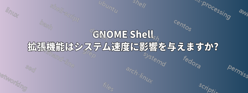 GNOME Shell 拡張機能はシステム速度に影響を与えますか?