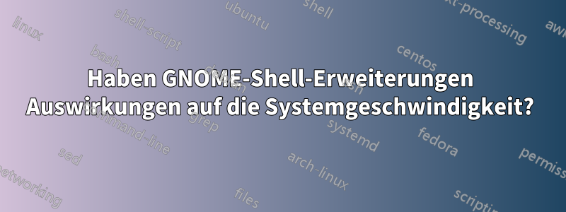 Haben GNOME-Shell-Erweiterungen Auswirkungen auf die Systemgeschwindigkeit?