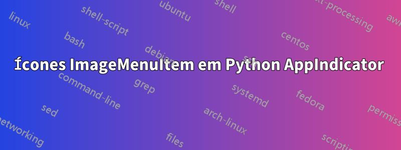 Ícones ImageMenuItem em Python AppIndicator