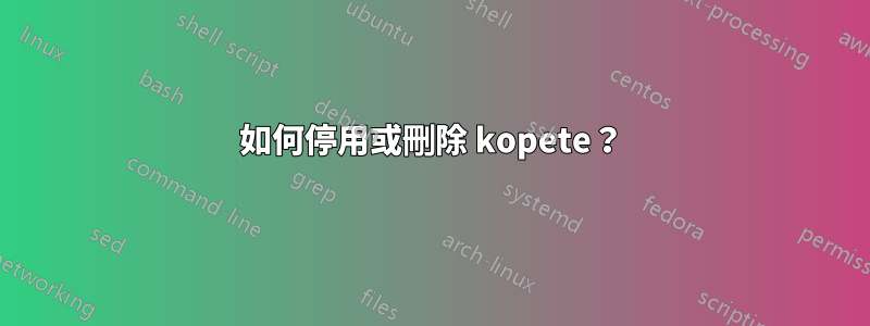 如何停用或刪除 kopete？