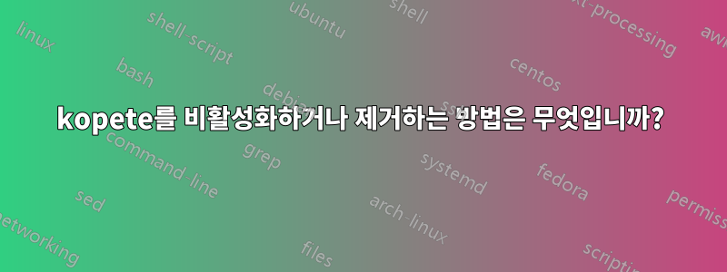 kopete를 비활성화하거나 제거하는 방법은 무엇입니까?