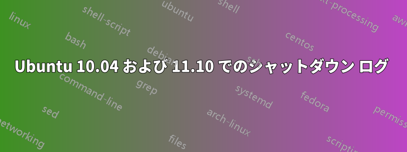 Ubuntu 10.04 および 11.10 でのシャットダウン ログ