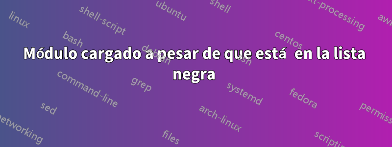 Módulo cargado a pesar de que está en la lista negra