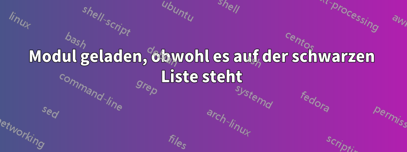 Modul geladen, obwohl es auf der schwarzen Liste steht