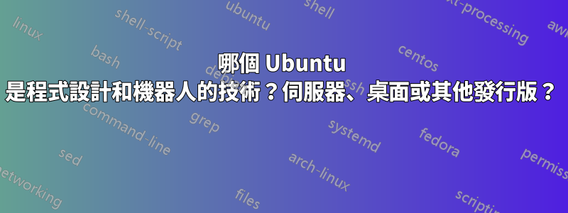 哪個 Ubuntu 是程式設計和機器人的技術？伺服器、桌面或其他發行版？ 