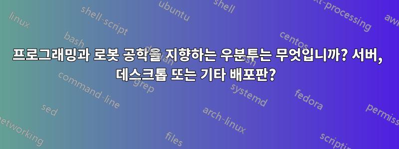 프로그래밍과 로봇 공학을 지향하는 우분투는 무엇입니까? 서버, 데스크톱 또는 기타 배포판? 