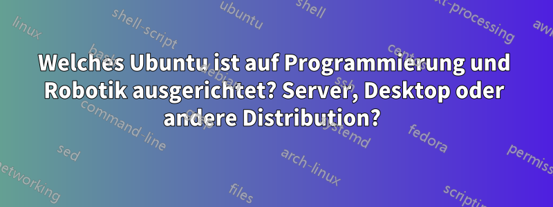 Welches Ubuntu ist auf Programmierung und Robotik ausgerichtet? Server, Desktop oder andere Distribution? 