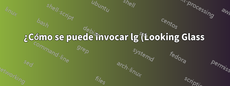 ¿Cómo se puede invocar lg (Looking Glass) desde una línea de comando?