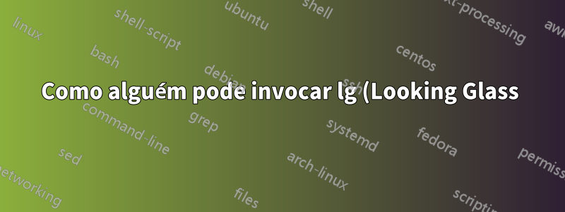 Como alguém pode invocar lg (Looking Glass) a partir de uma linha de comando?