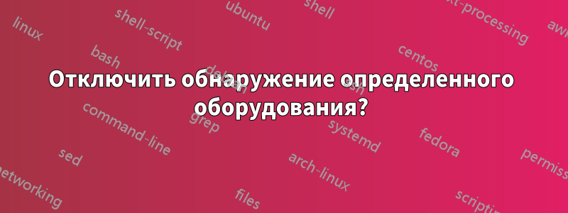 Отключить обнаружение определенного оборудования?