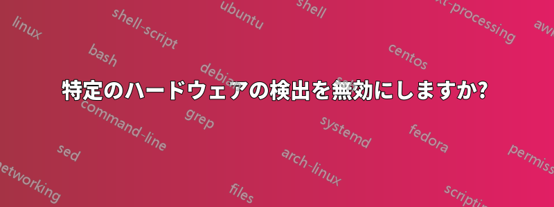 特定のハードウェアの検出を無効にしますか?