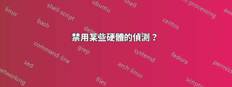 禁用某些硬體的偵測？