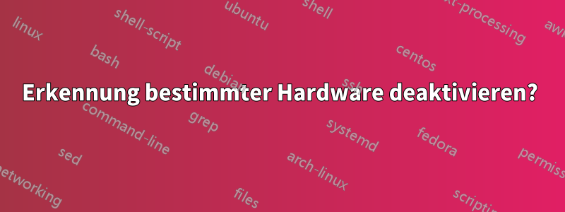 Erkennung bestimmter Hardware deaktivieren?