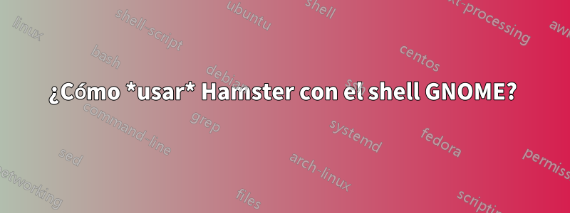 ¿Cómo *usar* Hamster con el shell GNOME?