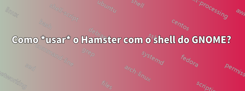 Como *usar* o Hamster com o shell do GNOME?