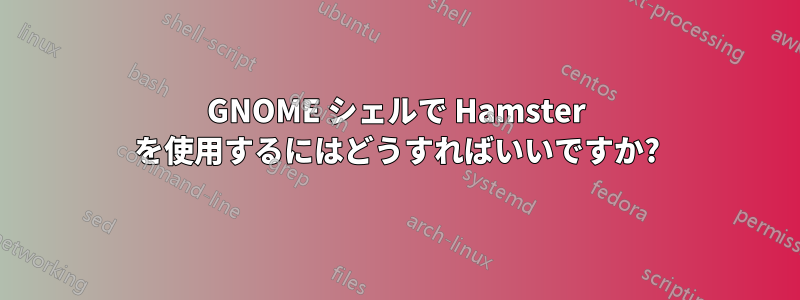 GNOME シェルで Hamster を使用するにはどうすればいいですか?