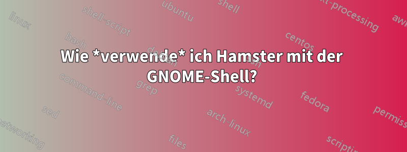 Wie *verwende* ich Hamster mit der GNOME-Shell?