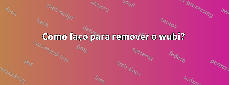 Como faço para remover o wubi?