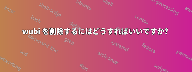 wubi を削除するにはどうすればいいですか?