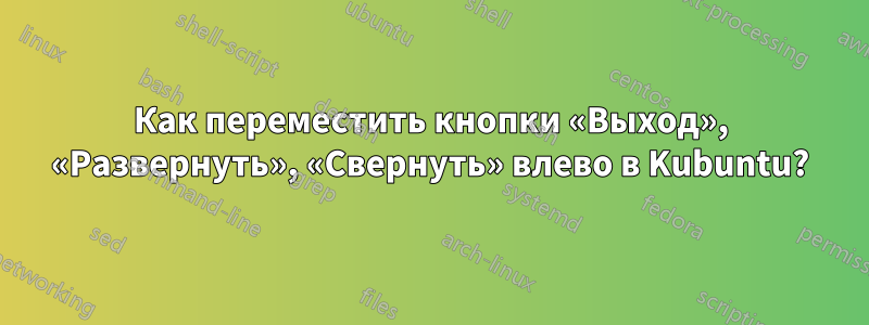 Как переместить кнопки «Выход», «Развернуть», «Свернуть» влево в Kubuntu?