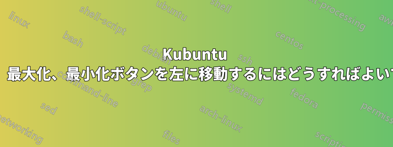 Kubuntu で終了、最大化、最小化ボタンを左に移動するにはどうすればよいですか?