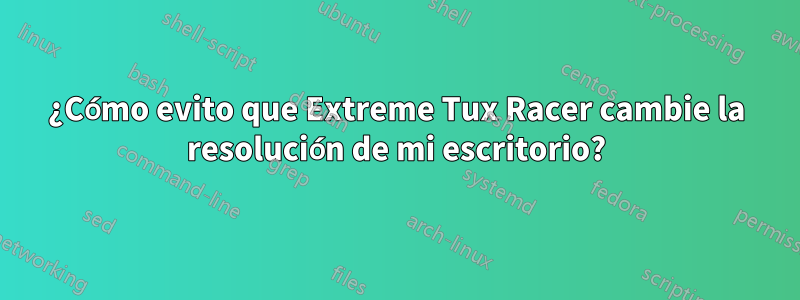 ¿Cómo evito que Extreme Tux Racer cambie la resolución de mi escritorio?