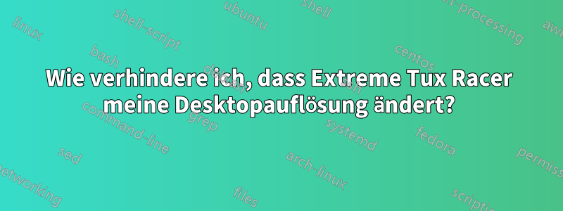 Wie verhindere ich, dass Extreme Tux Racer meine Desktopauflösung ändert?