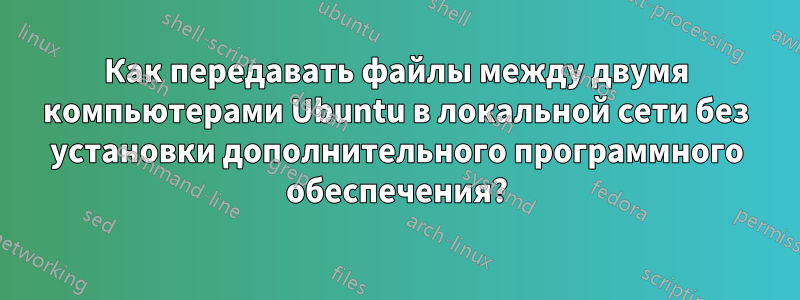 Как передавать файлы между двумя компьютерами Ubuntu в локальной сети без установки дополнительного программного обеспечения?