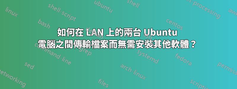 如何在 LAN 上的兩台 Ubuntu 電腦之間傳輸檔案而無需安裝其他軟體？