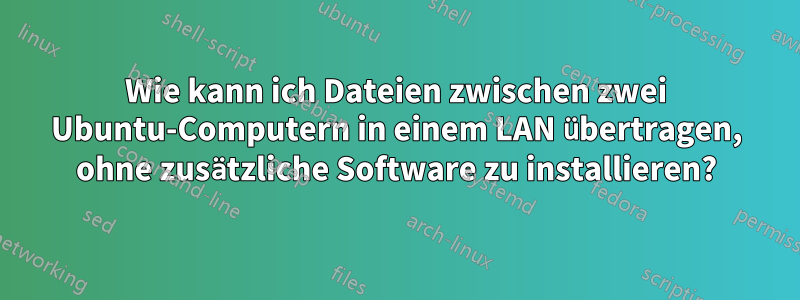 Wie kann ich Dateien zwischen zwei Ubuntu-Computern in einem LAN übertragen, ohne zusätzliche Software zu installieren?