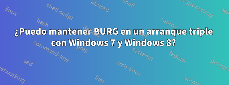 ¿Puedo mantener BURG en un arranque triple con Windows 7 y Windows 8?