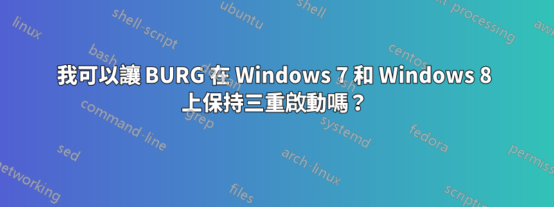 我可以讓 BURG 在 Windows 7 和 Windows 8 上保持三重啟動嗎？