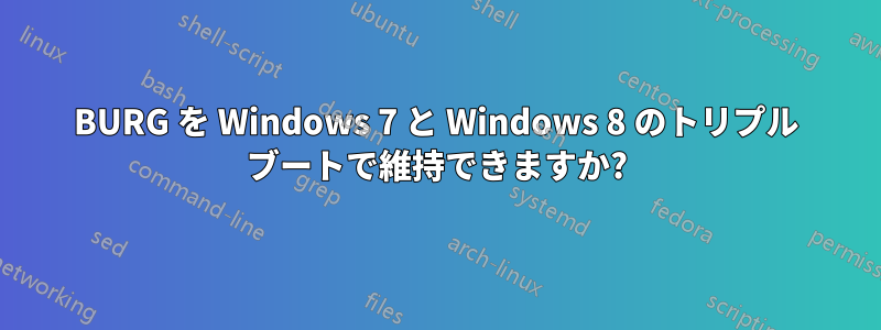 BURG を Windows 7 と Windows 8 のトリプル ブートで維持できますか?