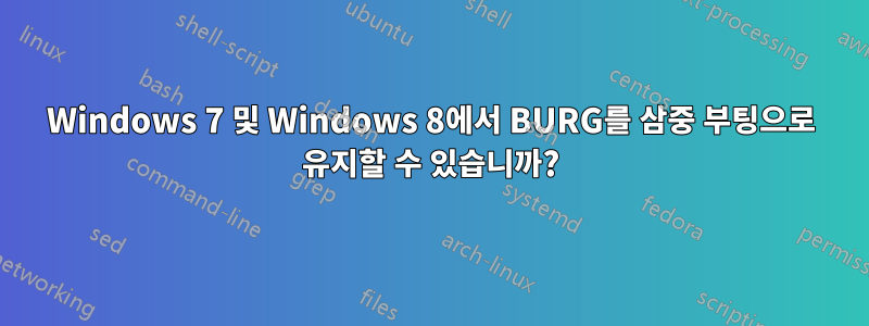 Windows 7 및 Windows 8에서 BURG를 삼중 부팅으로 유지할 수 있습니까?