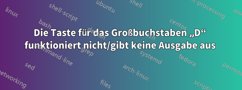 Die Taste für das Großbuchstaben „D“ funktioniert nicht/gibt keine Ausgabe aus