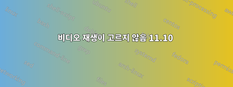 비디오 재생이 고르지 않음 11.10