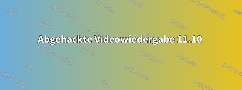 Abgehackte Videowiedergabe 11.10