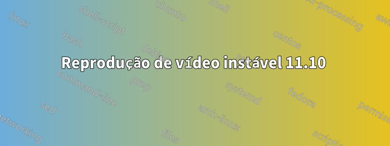 Reprodução de vídeo instável 11.10