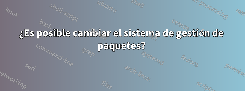 ¿Es posible cambiar el sistema de gestión de paquetes?