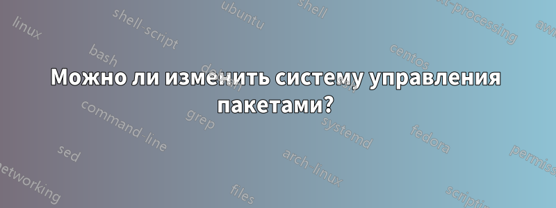 Можно ли изменить систему управления пакетами?