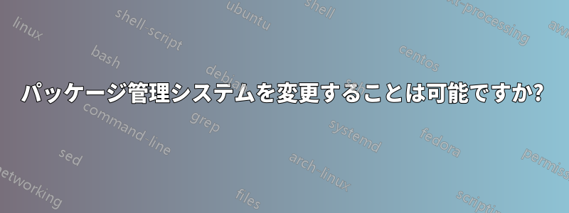 パッケージ管理システムを変更することは可能ですか?