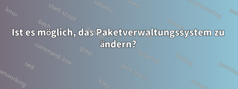 Ist es möglich, das Paketverwaltungssystem zu ändern?