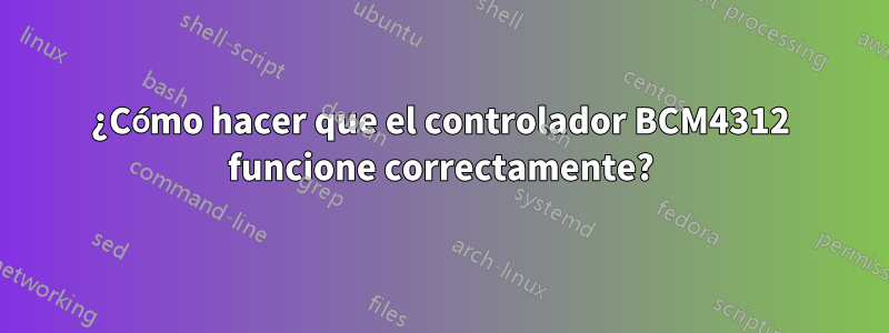 ¿Cómo hacer que el controlador BCM4312 funcione correctamente?