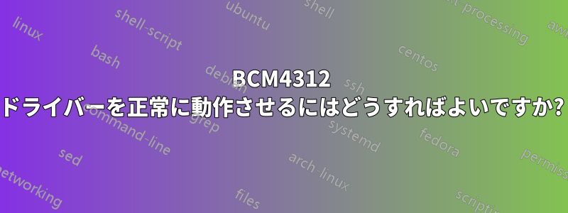 BCM4312 ドライバーを正常に動作させるにはどうすればよいですか?