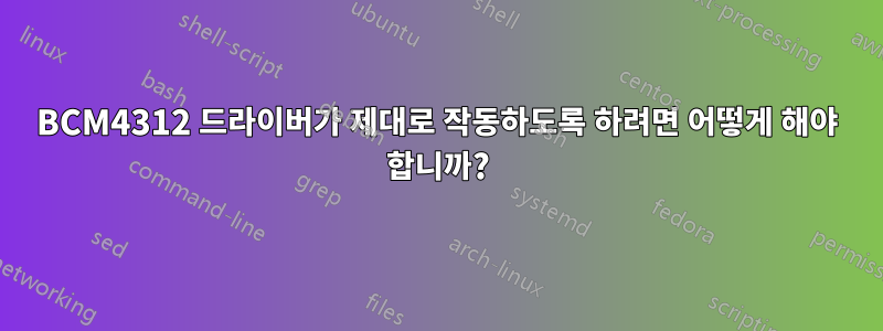 BCM4312 드라이버가 제대로 작동하도록 하려면 어떻게 해야 합니까?