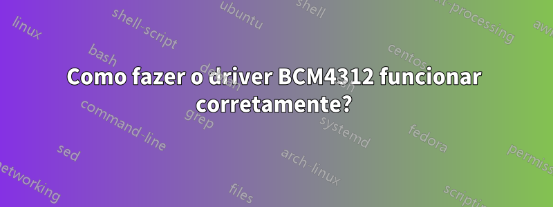 Como fazer o driver BCM4312 funcionar corretamente?