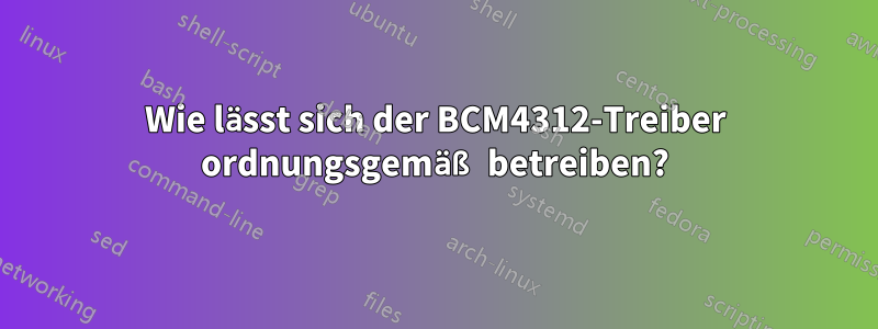 Wie lässt sich der BCM4312-Treiber ordnungsgemäß betreiben?