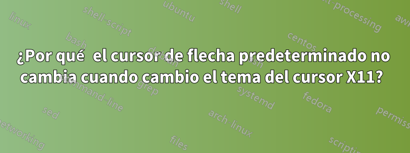 ¿Por qué el cursor de flecha predeterminado no cambia cuando cambio el tema del cursor X11? 