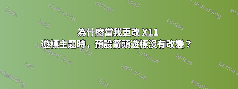 為什麼當我更改 X11 遊標主題時，預設箭頭遊標沒有改變？ 