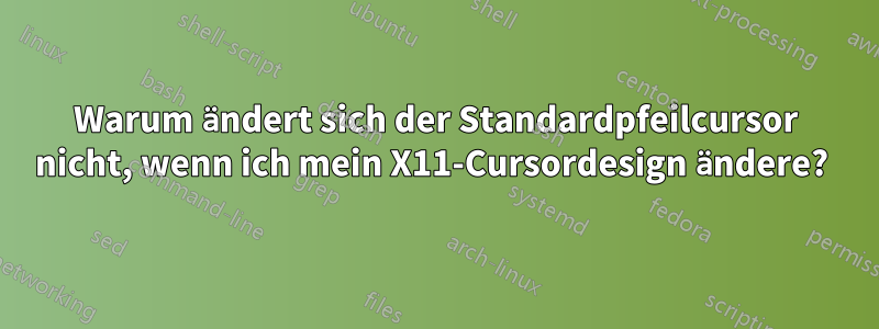 Warum ändert sich der Standardpfeilcursor nicht, wenn ich mein X11-Cursordesign ändere? 